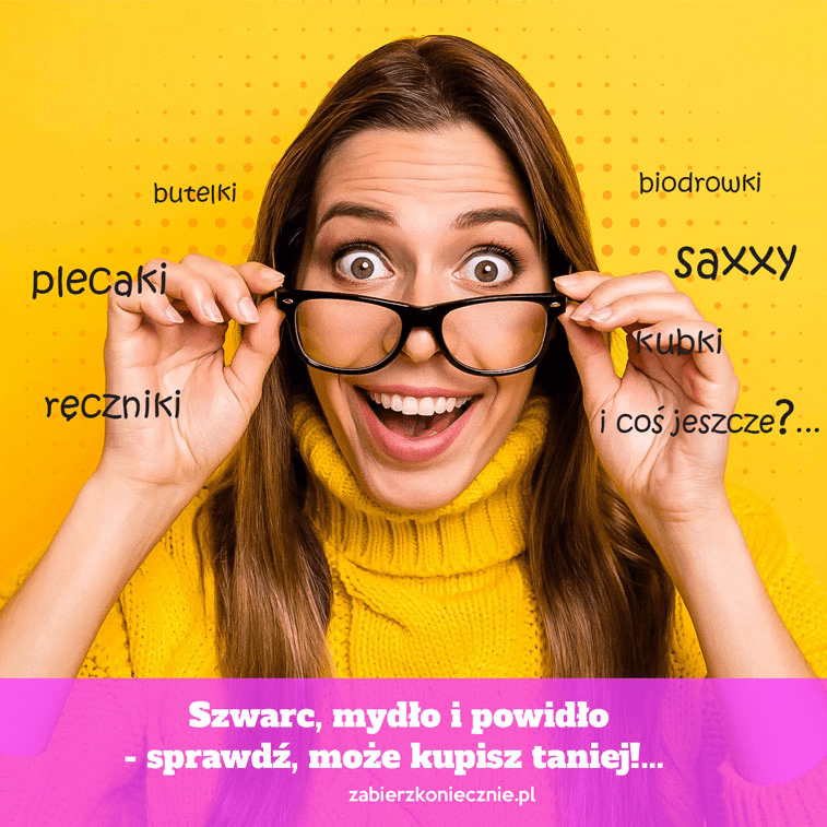 zabierz koniecznie szwarc mydlo i powidlo ona